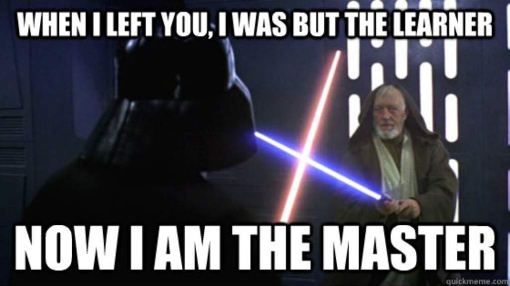 A meme, with Dark Vader saying "When I left you, I was the learner, now I am the master!